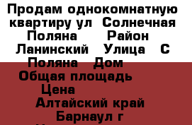 Продам однокомнатную квартиру ул. Солнечная Поляна 31 › Район ­ Ланинский › Улица ­ С.Поляна › Дом ­ 31 › Общая площадь ­ 35 › Цена ­ 1 450 000 - Алтайский край, Барнаул г. Недвижимость » Квартиры продажа   